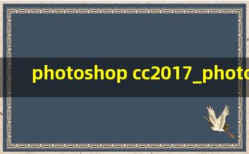photoshop cc2017_photoshop cc2017安装教程